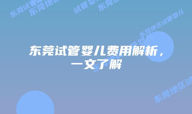 东莞试管婴儿费用解析,一文了解