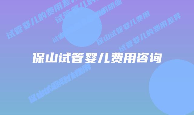 保山试管婴儿费用咨询