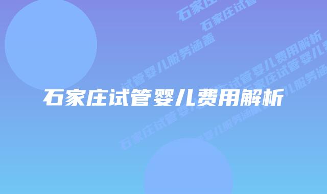 石家庄试管婴儿费用解析
