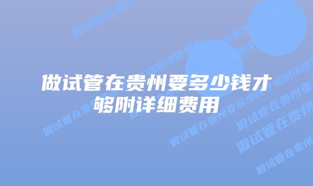 做试管在贵州要多少钱才够附详细费用