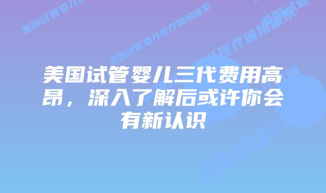 美国试管婴儿三代费用高昂,深入了解后或许你会有新认识