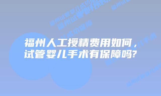 福州人工授精费用如何，试管婴儿手术有保障吗?