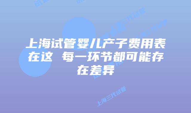 上海试管婴儿产子费用表在这 每一环节都可能存在差异