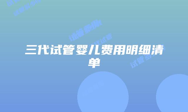三代试管婴儿费用明细清单