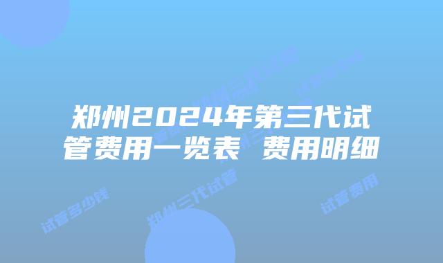 郑州2024年第三代试管费用一览表 费用明细