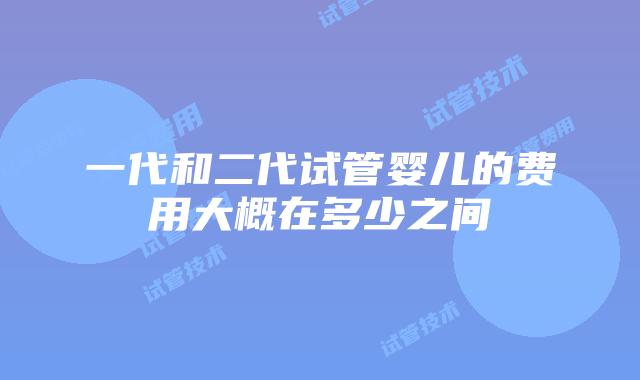一代和二代试管婴儿的费用大概在多少之间