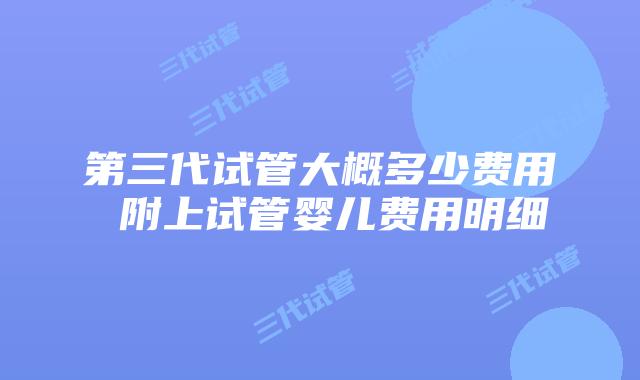 第三代试管大概多少费用 附上试管婴儿费用明细