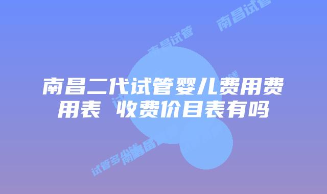 南昌二代试管婴儿费用费用表 收费价目表有吗
