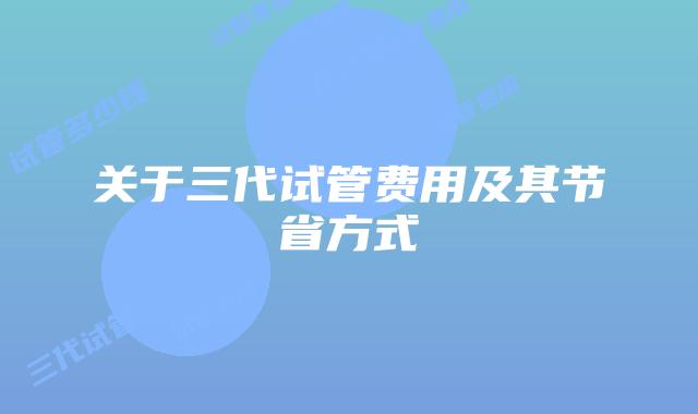 关于三代试管费用及其节省方式