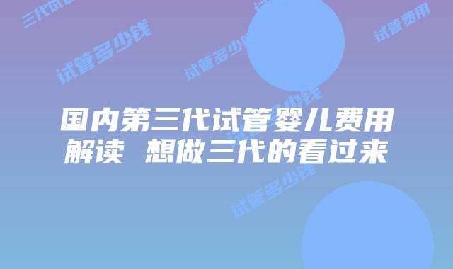 国内第三代试管婴儿费用解读 想做三代的看过来