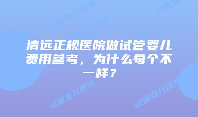 清远正规医院做试管婴儿费用参考,为什么每个不一样?
