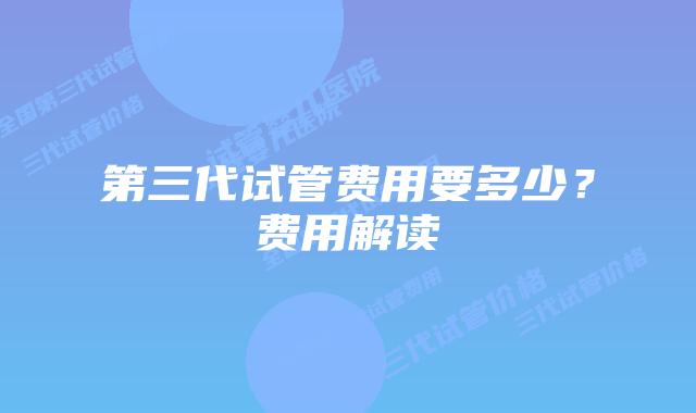 第三代试管费用要多少?费用解读