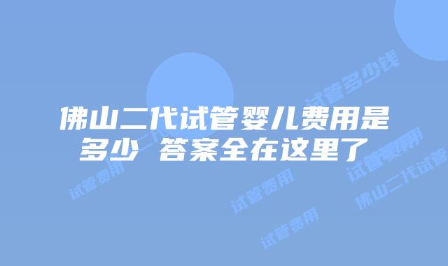 佛山二代试管婴儿费用是多少 答案全在这里了