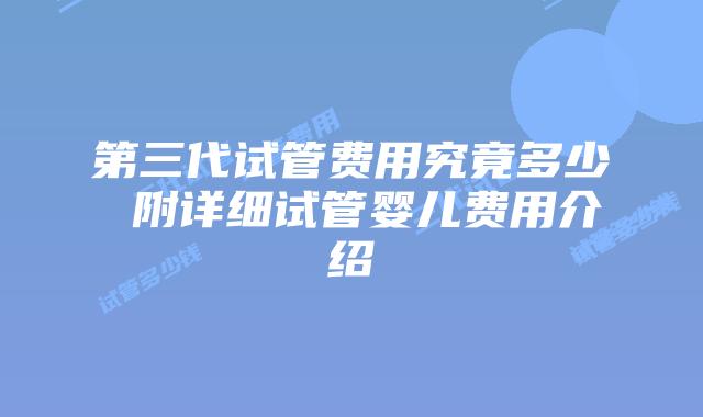 第三代试管费用究竟多少 附详细试管婴儿费用介绍
