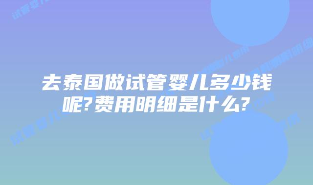 去泰国做试管婴儿多少钱呢?费用明细是什么?