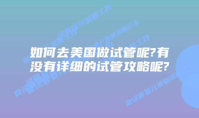 如何去美国做试管呢?有没有详细的试管攻略呢?
