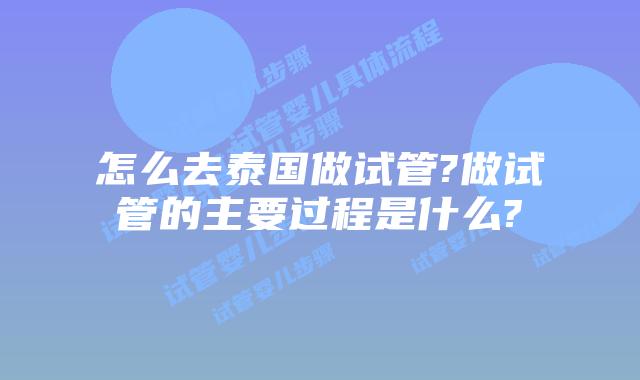 怎么去泰国做试管?做试管的主要过程是什么?