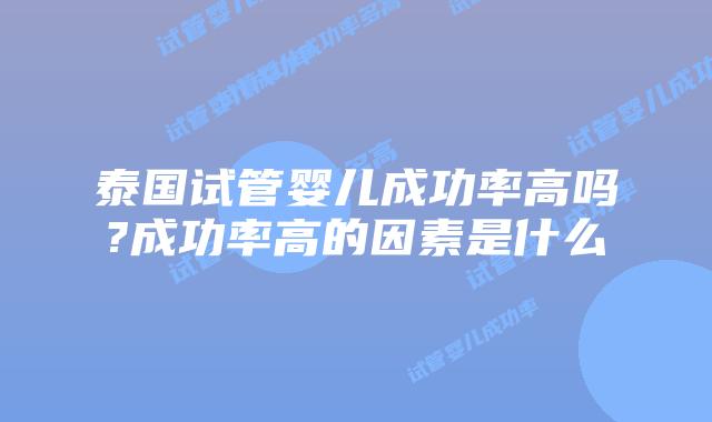 泰国试管婴儿成功率高吗?成功率高的因素是什么