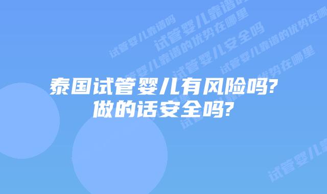 泰国试管婴儿有风险吗?做的话安全吗?