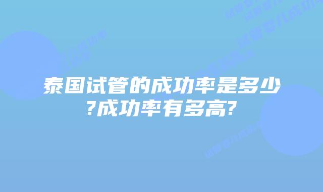泰国试管的成功率是多少?成功率有多高?