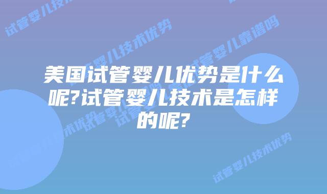 美国试管婴儿优势是什么呢?试管婴儿技术是怎样的呢?