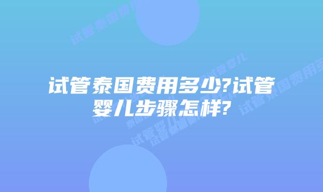 试管泰国费用多少?试管婴儿步骤怎样?