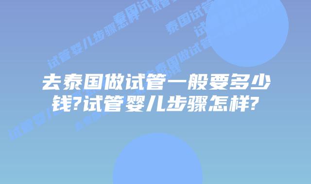去泰国做试管一般要多少钱?试管婴儿步骤怎样?