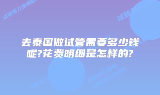 去泰国做试管需要多少钱呢?花费明细是怎样的?