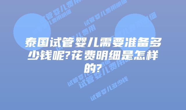泰国试管婴儿需要准备多少钱呢?花费明细是怎样的?