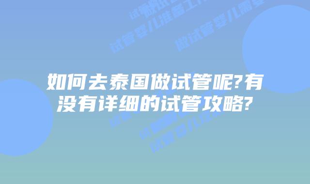 如何去泰国做试管呢?有没有详细的试管攻略?