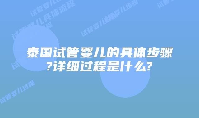泰国试管婴儿的具体步骤?详细过程是什么?