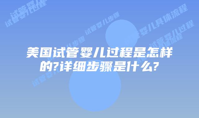 美国试管婴儿过程是怎样的?详细步骤是什么?