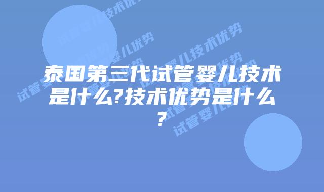 泰国第三代试管婴儿技术是什么?技术优势是什么?