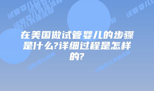 在美国做试管婴儿的步骤是什么?详细过程是怎样的?