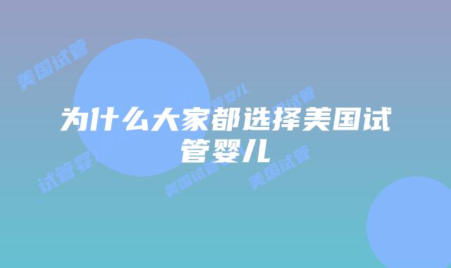 为什么大家都选择美国试管婴儿