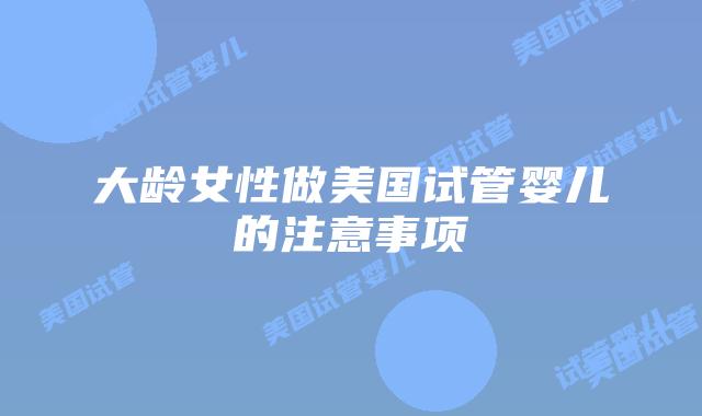 大龄女性做美国试管婴儿的注意事项
