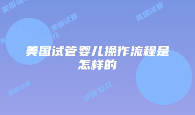 美国试管婴儿操作流程是怎样的