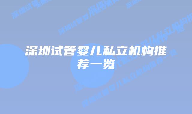 深圳试管婴儿私立机构推荐一览