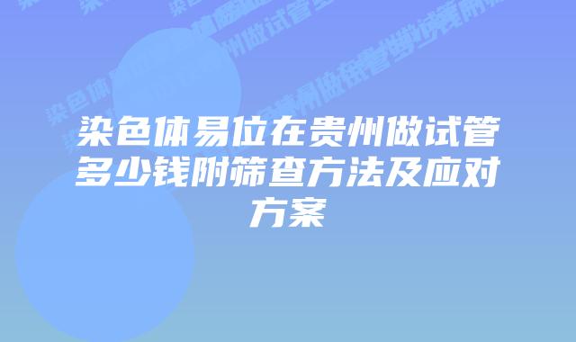染色体易位在贵州做试管多少钱附筛查方法及应对方案