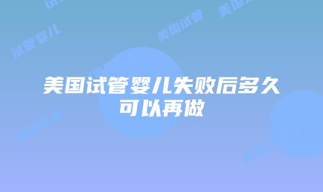美国试管婴儿失败后多久可以再做