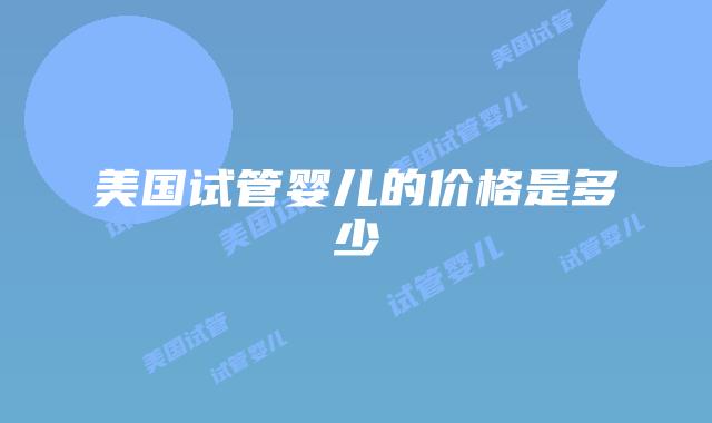 美国试管婴儿的价格是多少