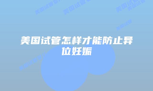 美国试管怎样才能防止异位妊娠