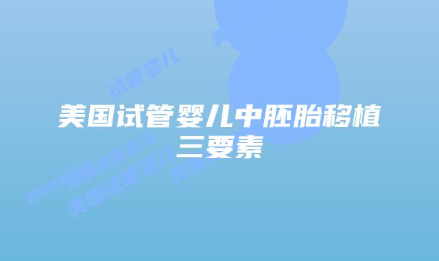 美国试管婴儿中胚胎移植三要素