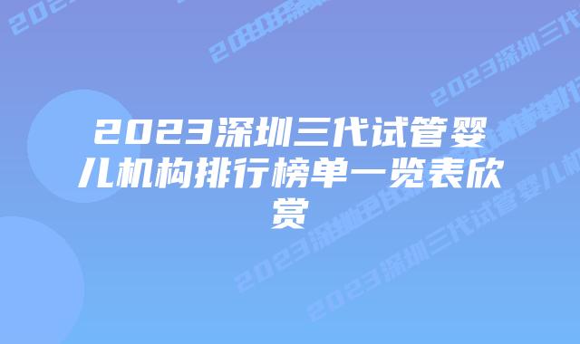 2023深圳三代试管婴儿机构排行榜单一览表欣赏