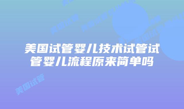 美国试管婴儿技术试管试管婴儿流程原来简单吗