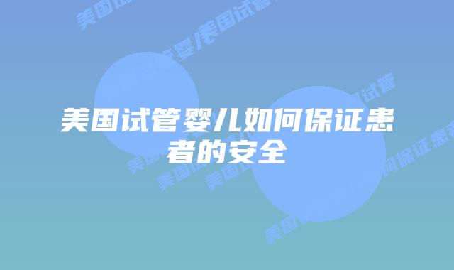 美国试管婴儿如何保证患者的安全