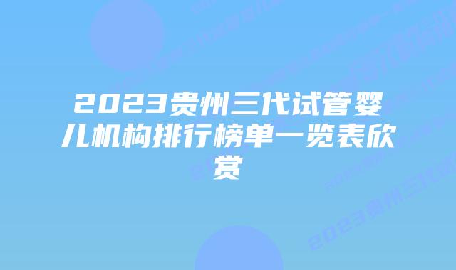 2023贵州三代试管婴儿机构排行榜单一览表欣赏