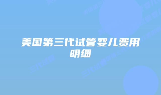 美国第三代试管婴儿费用明细