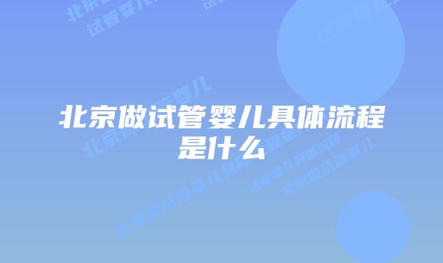北京做试管婴儿具体流程是什么