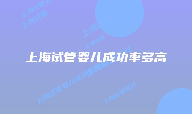 上海试管婴儿成功率多高